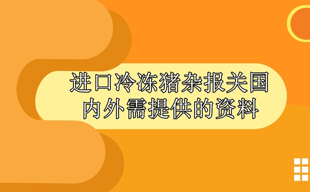 進(jìn)口冷凍豬雜報關(guān)國內(nèi)外需提供什么資料