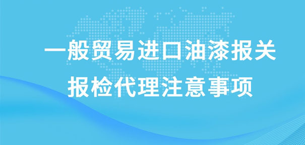 一般貿(mào)易進(jìn)口油漆報關(guān)報檢代理注意事項