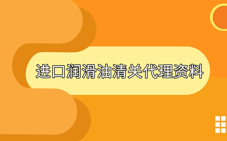 進口潤滑油清關準備好這些資料，一點都不難