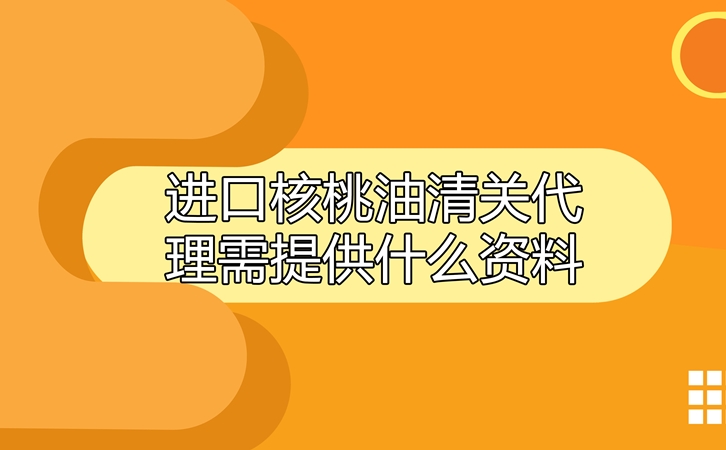 進(jìn)口核桃油清關(guān)代理需提供什么資料呢?這就告訴你