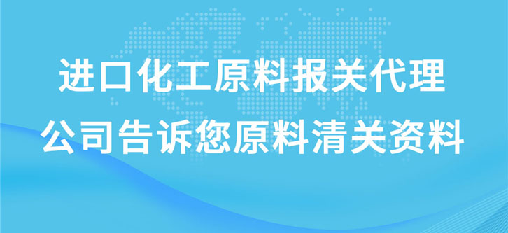 進口化工原料報關代理公司告訴您原料清關資料