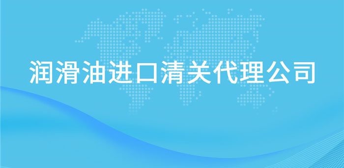 【進口潤滑油報關(guān)代理公司】告訴你潤滑油進口流程