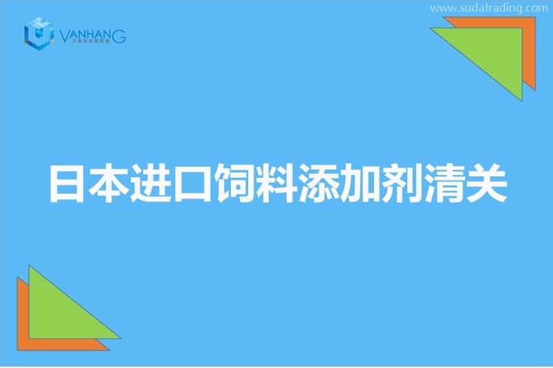 日本進(jìn)口飼料添加劑清關(guān)以及準(zhǔn)入相關(guān)知識