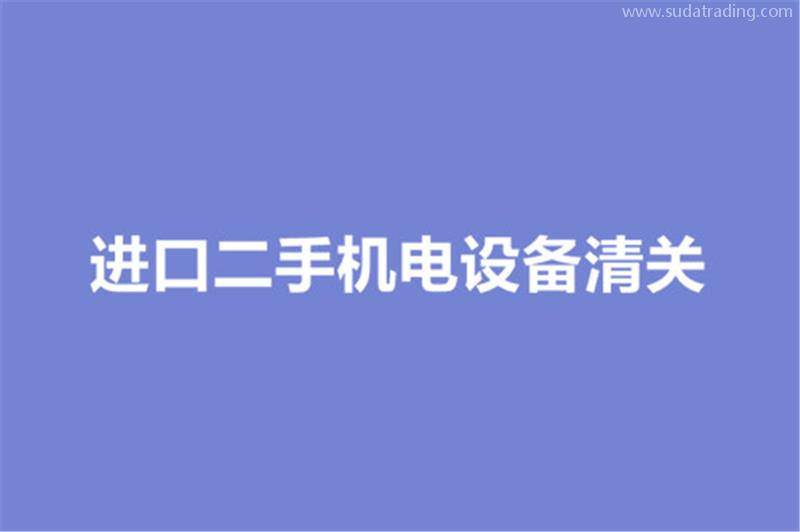 進(jìn)口二手機(jī)電設(shè)備清關(guān)的要求有哪些？