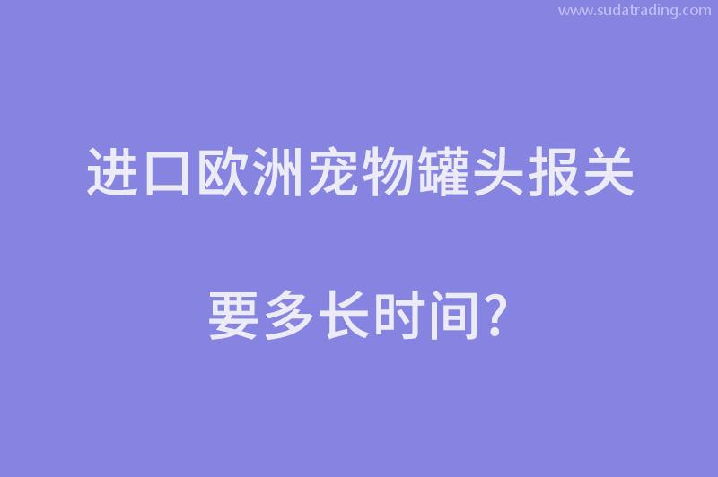 進(jìn)口歐洲寵物罐頭報(bào)關(guān)要多長時(shí)間？