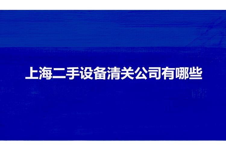 上海二手設(shè)備清關(guān)公司有哪些二手機械設(shè)備上海報關(guān)行